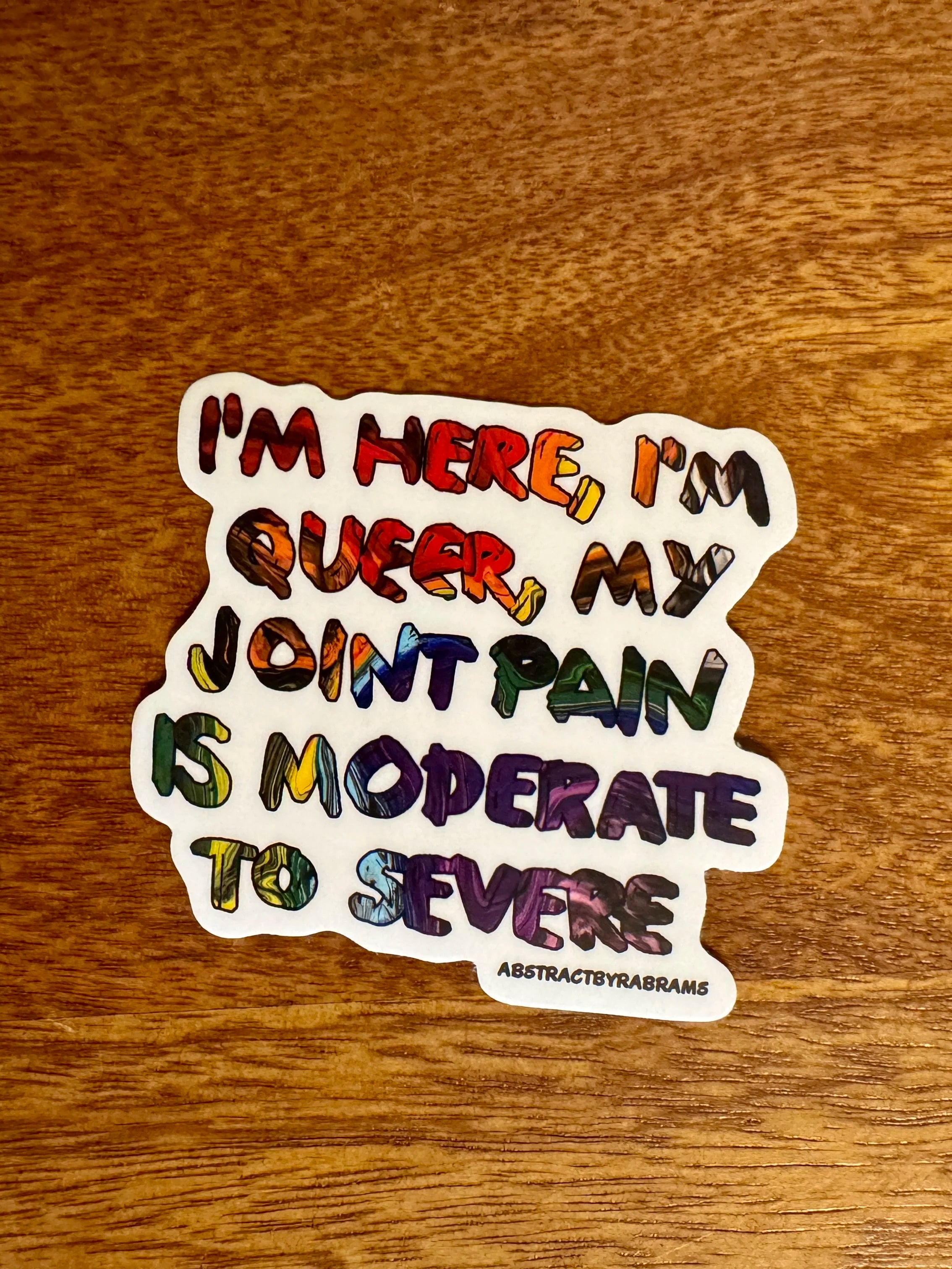 I'm Here, I'm Queer, My Joint Pain is Moderate to Severe Vinyl Sticker  - 3" Hand Drawn Hand Lettered - Rainbow