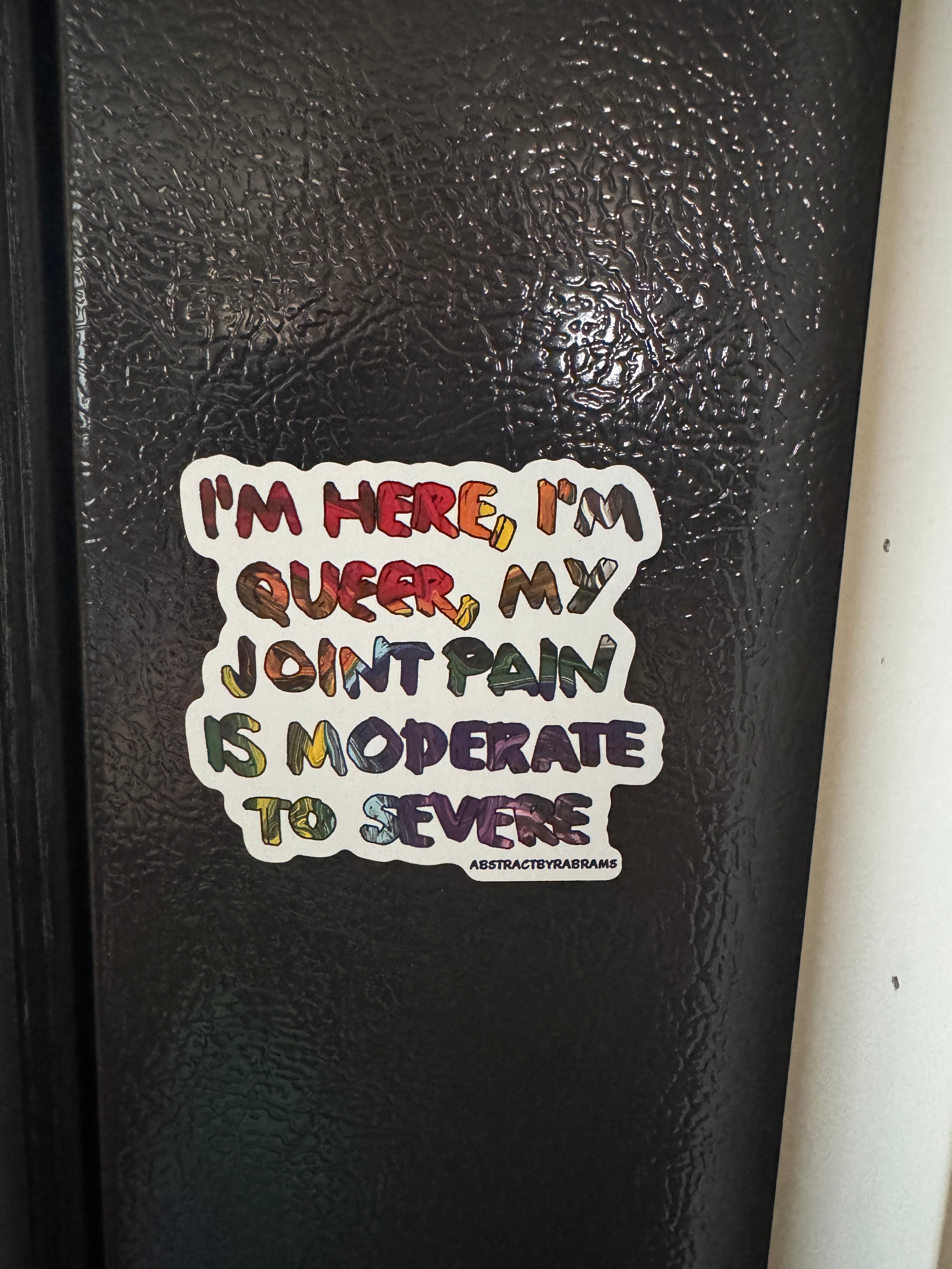 I'm Here, I'm Queer, My Joint Pain is Moderate to Severe Rainbow Fridge Magnet