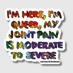 I'm Here, I'm Queer, My Joint Pain is Moderate to Severe Vinyl Sticker  - 3" Hand Drawn Hand Lettered - Rainbow