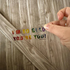 I'm So Glad You're You  - Translucent Clear Glossy Vinyl - Rainbow - 3.5"x1.5"