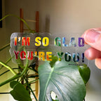 I'm So Glad You're You  - Translucent Clear Glossy Vinyl - Rainbow - 3.5"x1.5"